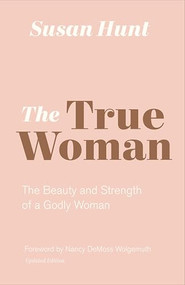 The True Woman (The Beauty and Strength of a Godly Woman (Updated Edition)) - 9781433565083 by Susan Hunt, Nancy DeMoss Wolgemuth, 9781433565083