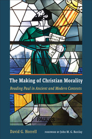 The Making of Christian Morality (Reading Paul in Ancient and Modern Contexts) by David G. Horrell, John M. G. Barclay, 9780802876072