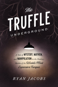 The Truffle Underground (A Tale of Mystery, Mayhem, and Manipulation in the Shadowy Market of the World'sMost Expensive Fungus) by Ryan Jacobs, 9780451495693