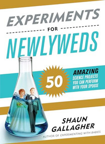 Experiments for Newlyweds (50 Amazing Science Projects You Can Perform with Your Spouse) by Shaun Gallagher, 9781492669760