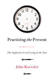 Practicing the Present (The Neglected Art of Living in the Now) by John Koessler, 9780802418685
