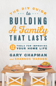 The DIY Guide to Building a Family that Lasts (12 Tools for Improving Your Home Life) by Gary Chapman, Shannon Warden, 9780802419149