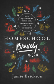 Homeschool Bravely (How to Squash Doubt, Trust God, and Teach Your Child with Confidence) by Jamie Erickson, 9780802418876