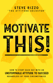 Motivate THIS! (How to Start Each Day with an Unstoppable Attitude to Succeed Regardless of Your Circumstances (New Edition Updated and Expanded)) by Steve Rizzo, 9781640950696