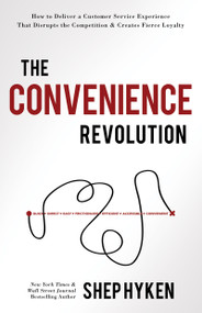 The Convenience Revolution (How to Deliver a Customer Service Experience that Disrupts the Competition and Creates Fierce Loyalty) by Shep Hyken, 9781640950528