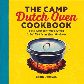 The Camp Dutch Oven Cookbook (Easy 5-Ingredient Recipes to Eat Well in the Great Outdoors) by Robin Donovan, 9781623158842