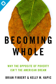 Becoming Whole (Why the Opposite of Poverty Isn't the American Dream) by Brian Fikkert, Kelly M Kapic, 9780802401588