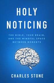 Holy Noticing (The Bible, Your Brain, and the Mindful Space Between Moments) by Charles Stone, 9780802418579