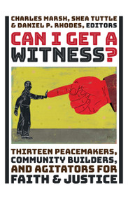 Can I Get a Witness? (Thirteen Peacemakers, Community-Builders, and Agitators for Faith and Justice) by Charles Marsh, Shea Tuttle, Daniel P. Rhodes, 9780802875730