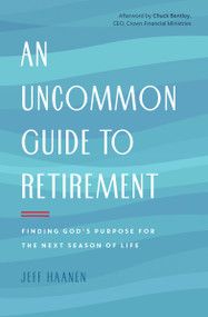 An Uncommon Guide to Retirement (Finding God's Purpose for the Next Season of Life) by Jeff Haanen, Chuck Bentley, 9780802418920