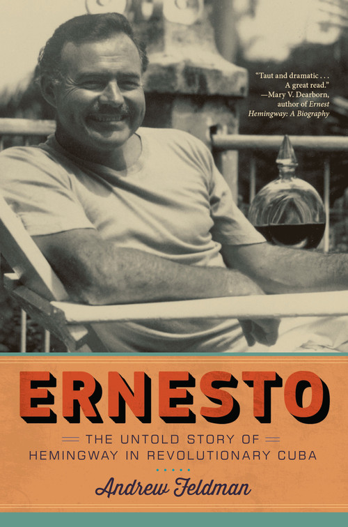 Ernesto (The Untold Story of Hemingway in Revolutionary Cuba) by Andrew Feldman, 9781612196381
