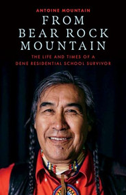 From Bear Rock Mountain (The Life and Times of a Dene Residential School Survivor) by Antoine Mountain, 9781927366806