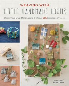 Weaving with Little Handmade Looms (Make Your Own Mini Looms and Weave 25 Exquisite Projects) by Harumi Kageyama, 9781940552385