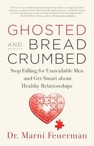 Ghosted and Breadcrumbed (Stop Falling for Unavailable Men and Get Smart about Healthy Relationships) by Dr. Marni Feuerman, 9781608685868