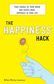 The Happiness Hack (Take Charge of Your Brain and Create More Happiness in Your Life) by Ellen Petry Leanse, 9781492679516