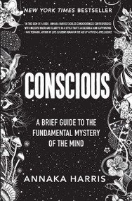 Conscious (A Brief Guide to the Fundamental Mystery of the Mind) by Annaka Harris, 9780062906717