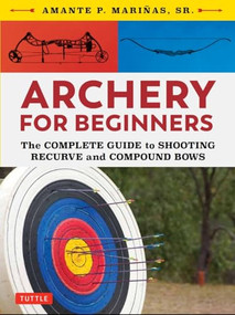 Archery for Beginners (The Complete Guide to Shooting Recurve and Compound Bows) by Amante P. Marinas, Sr., 9780804851534