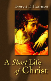A Short Life of Christ by Everett F. Harrison, 9780802818249