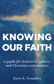 Knowing Our Faith (A Guide for Believers, Seekers, and Christian Communities) by Justo L. González, 9780802877062