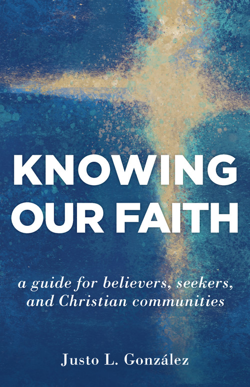 Knowing Our Faith (A Guide for Believers, Seekers, and Christian Communities) by Justo L. González, 9780802877062
