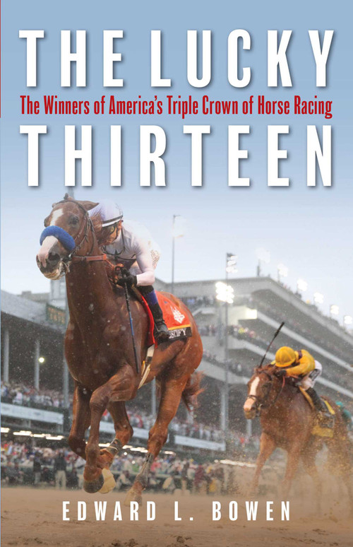 The Lucky Thirteen (The Winners of America's Triple Crown of Horse Racing) by Edward L. Bowen, 9781493039678