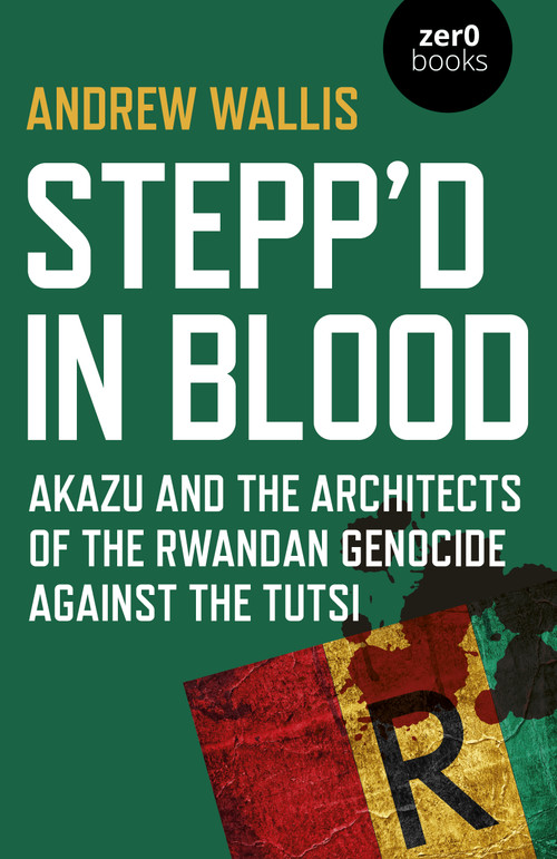Stepp'd in Blood (Akazu and the Architects of the Rwandan Genocide Against the Tutsi) by Andrew Wallis, 9781789042863