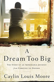 A Dream Too Big (The Story of an Improbable Journey from Compton to Oxford) by Caylin Louis Moore, 9781400209910