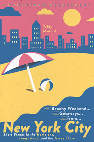 Beachy Weekend Getaways from New York (Short Breaks in the Hamptons, Long Island, and the Jersey Shore) by Teddy Minford, 9781682683729