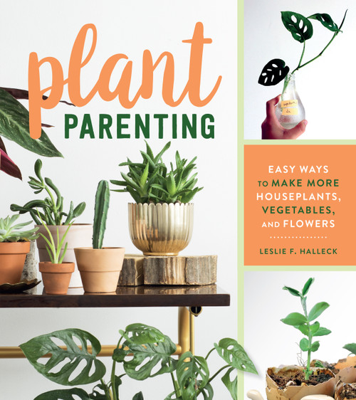 Plant Parenting (Easy Ways to Make More Houseplants, Vegetables, and Flowers) by Leslie F. Halleck, 9781604698725