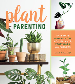Plant Parenting (Easy Ways to Make More Houseplants, Vegetables, and Flowers) by Leslie F. Halleck, 9781604698725