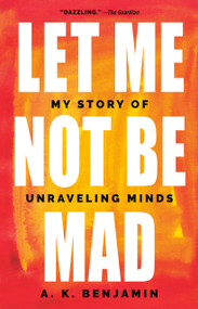 Let Me Not Be Mad (My Story of Unraveling Minds) by A. K. Benjamin, 9781524744380