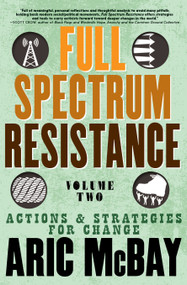 Full Spectrum Resistance, Volume Two (Actions and Strategies for Change) by Aric McBay, 9781609809287