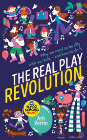 The Real Play Revolution (Why We Need to Be Silly with Our Kids - and How to Do It) by Ash Perrin, 9781786782236