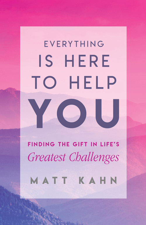 Everything Is Here to Help You (Finding the Gift in Life's Greatest Challenges) by Matt Kahn, 9781401954970