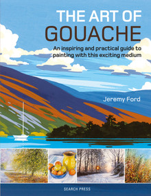 The Art of Gouache (An Inspiring and Practical Guide to Painting with This Exciting Medium) by Jeremy Ford, 9781782214540