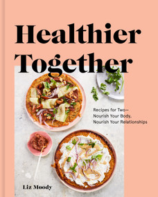 Healthier Together (Recipes for Two--Nourish Your Body, Nourish Your Relationships: A Cookbook) by Liz Moody, 9780525573272