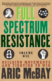 Full Spectrum Resistance, Volume One (Building Movements and Fighting to Win) by Aric McBay, 9781609809119