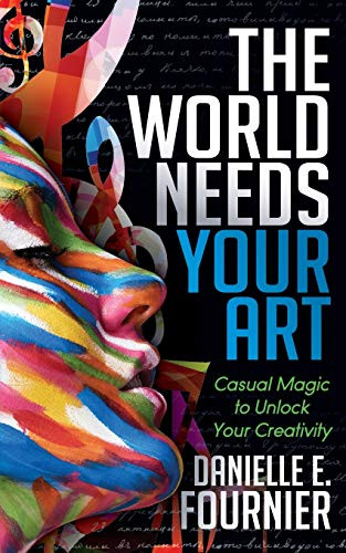 The World Needs Your Art (Casual Magic to Unlock Your Creativity) by Danielle E. Fournier, 9781683503736