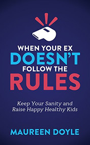 When Your Ex Doesn't Follow the Rules (Keep Your Sanity and Raise Happy Healthy Kids) by Maureen Doyle, 9781683503606