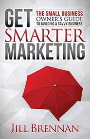 Get Smarter Marketing (The Small Business Owner's Guide to Building a Savvy Business) by Jill Brennan, 9781683503927