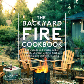 The Backyard Fire Cookbook (Get Outside and Master Ember Roasting, Charcoal Grilling, Cast-Iron Cooking, and Live-Fire Feasting) by Linda Ly, 9780760363430
