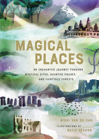 Magical Places (An Enchanted Journey through Mystical Sites, Haunted Houses, and Fairytale Forests) by Nikki Van De Car, Katie Vernon, 9780762465972