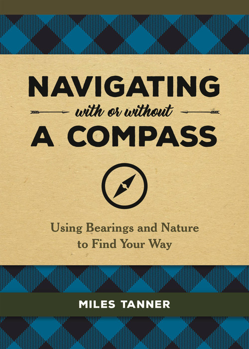 Navigating With or Without a Compass (Using Bearings and Nature to Find Your Way) by Miles Tanner, 9780762493968