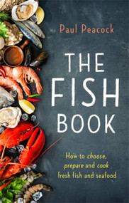 The Fish Book (How to choose, prepare and cook fresh fish and seafood) by Paul Peacock, 9781472139207