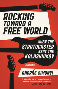 Rocking Toward a Free World (When the Stratocaster Beat the Kalashnikov) by András Simonyi, 9781538762219