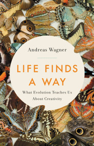 Life Finds a Way (What Evolution Teaches Us About Creativity) by Andreas Wagner, 9781541645332