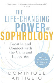 The Life-Changing Power of Sophrology (Breathe and Connect with the Calm and Happy You) by Dominique Antiglio, 9781608686131