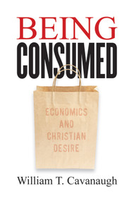 Being Consumed (Economics and Christian Desire) by William T. Cavanaugh, 9780802845610