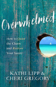 Overwhelmed (How to Quiet the Chaos and Restore Your Sanity) by Kathi Lipp, Cheri Gregory, 9780736965385