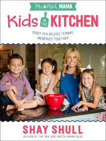 Mix-and-Match Mama Kids in the Kitchen (Crazy-Fun Recipes to Make Memories Together) by Shay Shull, 9780736968966